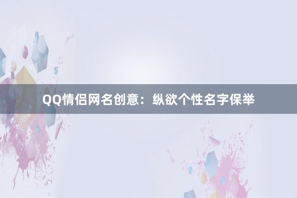 QQ情侣网名创意：纵欲个性名字保举